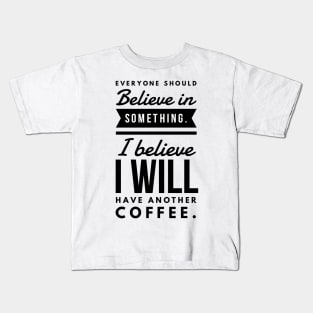 Everyone Should Believe in Something. I Believe I will have another coffee Kids T-Shirt